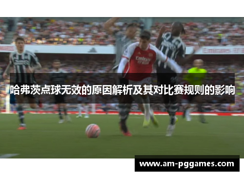 哈弗茨点球无效的原因解析及其对比赛规则的影响 哈弗茨点球无效的原因解析及其对比赛规则的影响