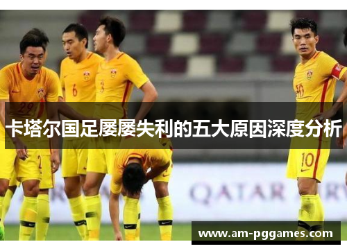 卡塔尔国足屡屡失利的五大原因深度分析 卡塔尔国足屡屡失利的五大原因深度分析