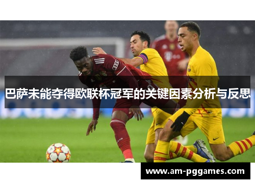 巴萨未能夺得欧联杯冠军的关键因素分析与反思 巴萨未能夺得欧联杯冠军的关键因素分析与反思