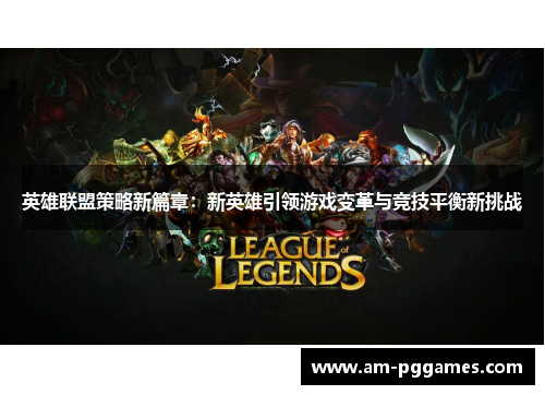 英雄联盟策略新篇章:新英雄引领游戏变革与竞技平衡新挑战 英雄联盟策略新篇章:新英雄引领游戏变革与竞技平衡新挑战
