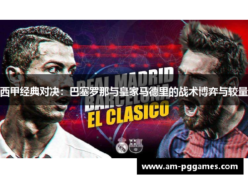 西甲经典对决：巴塞罗那与皇家马德里的战术博弈与较量