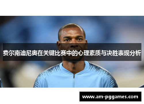 费尔南迪尼奥在关键比赛中的心理素质与决胜表现分析
