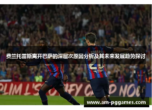费兰托雷斯离开巴萨的深层次原因分析及其未来发展趋势探讨