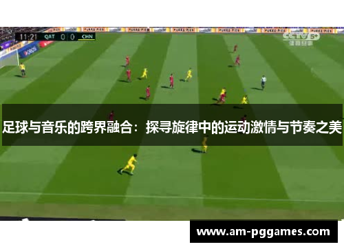 足球与音乐的跨界融合：探寻旋律中的运动激情与节奏之美