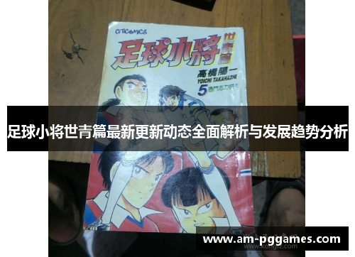 足球小将世青篇最新更新动态全面解析与发展趋势分析