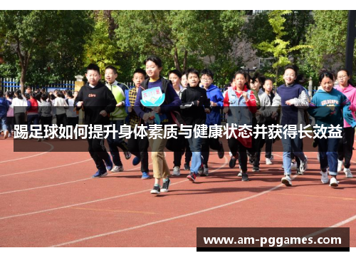 踢足球如何提升身体素质与健康状态并获得长效益