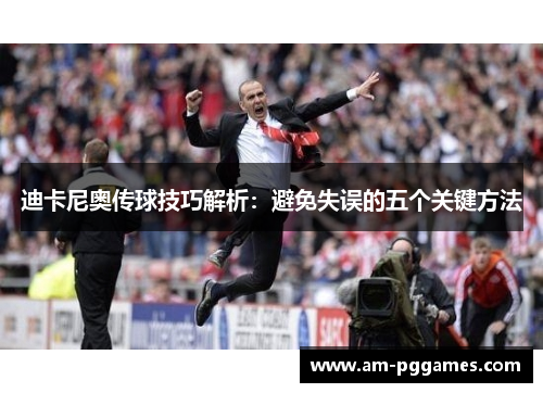 迪卡尼奥传球技巧解析：避免失误的五个关键方法