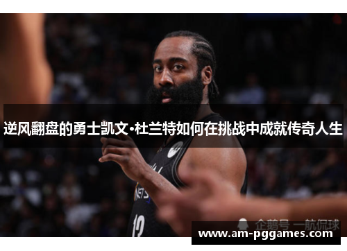 逆风翻盘的勇士凯文·杜兰特如何在挑战中成就传奇人生