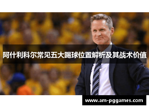 阿什利科尔常见五大踢球位置解析及其战术价值