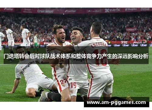 门迭塔转会后对球队战术体系和整体竞争力产生的深远影响分析