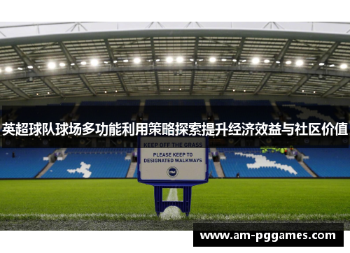 英超球队球场多功能利用策略探索提升经济效益与社区价值 英超球队球场多功能利用策略探索提升经济效益与社区价值