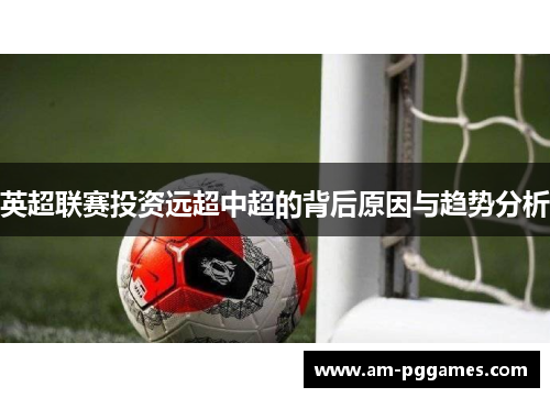 英超联赛投资远超中超的背后原因与趋势分析 英超联赛投资远超中超的背后原因与趋势分析