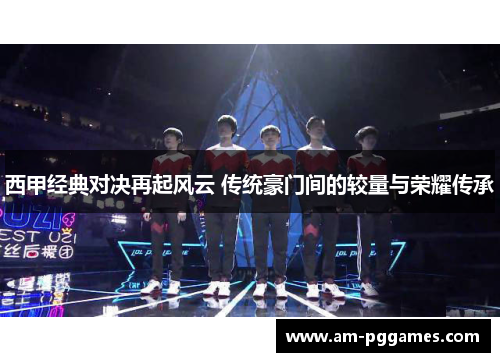 西甲经典对决再起风云 传统豪门间的较量与荣耀传承 西甲经典对决再起风云 传统豪门间的较量与荣耀传承