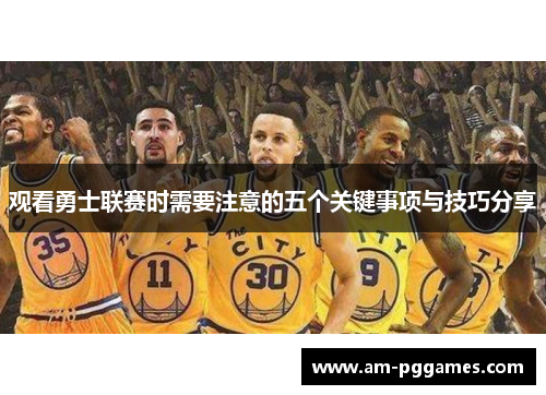 观看勇士联赛时需要注意的五个关键事项与技巧分享