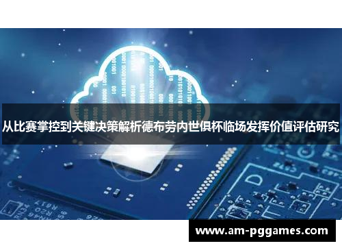 从比赛掌控到关键决策解析德布劳内世俱杯临场发挥价值评估研究 从比赛掌控到关键决策解析德布劳内世俱杯临场发挥价值评估研究
