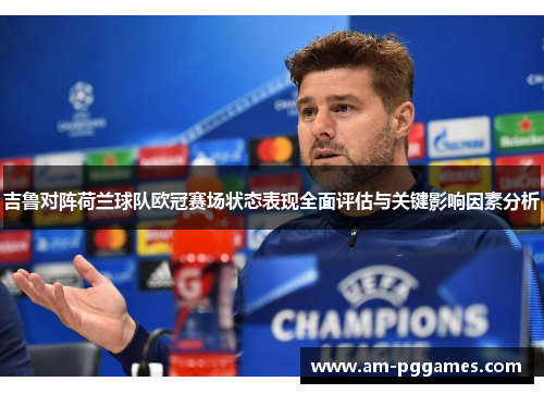 吉鲁对阵荷兰球队欧冠赛场状态表现全面评估与关键影响因素分析 吉鲁对阵荷兰球队欧冠赛场状态表现全面评估与关键影响因素分析