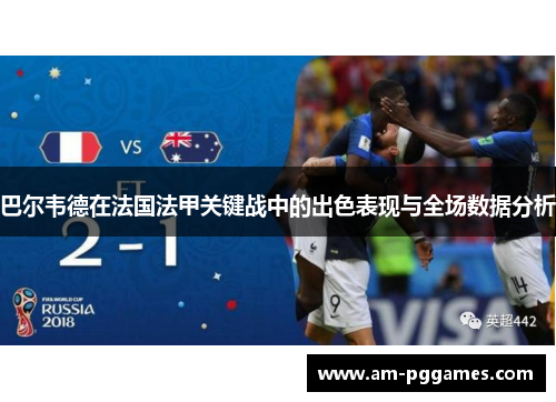 巴尔韦德在法国法甲关键战中的出色表现与全场数据分析 巴尔韦德在法国法甲关键战中的出色表现与全场数据分析