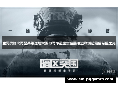 生死战烽火再起英雄逆境突围书写命运终章在黑暗边缘燃起最后希望之光 生死战烽火再起英雄逆境突围书写命运终章在黑暗边缘燃起最后希望之光