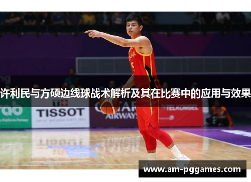 许利民与方硕边线球战术解析及其在比赛中的应用与效果