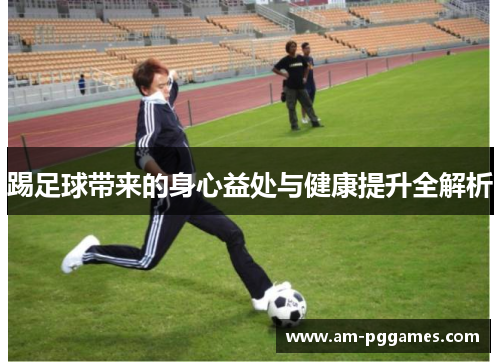 踢足球带来的身心益处与健康提升全解析