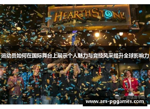 运动员如何在国际舞台上展示个人魅力与竞技风采提升全球影响力