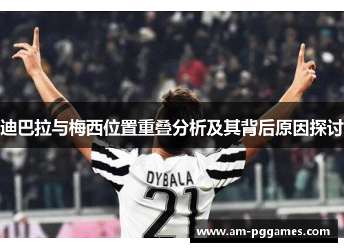 迪巴拉与梅西位置重叠分析及其背后原因探讨