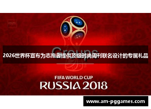 2026世界杯宣布为志愿者提供顶级时尚周刊联名设计的专属礼品
