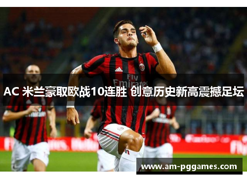 AC 米兰豪取欧战10连胜 创意历史新高震撼足坛