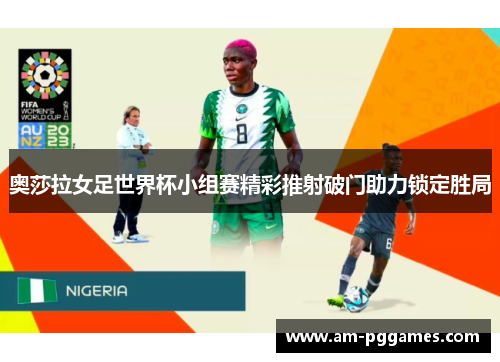 奥莎拉女足世界杯小组赛精彩推射破门助力锁定胜局