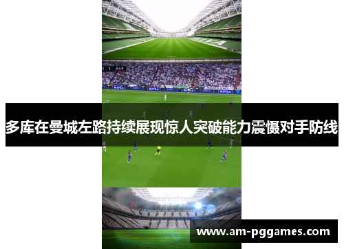 多库在曼城左路持续展现惊人突破能力震慑对手防线