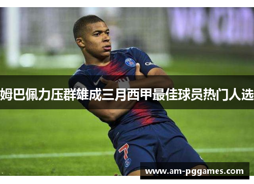 姆巴佩力压群雄成三月西甲最佳球员热门人选 姆巴佩力压群雄成三月西甲最佳球员热门人选