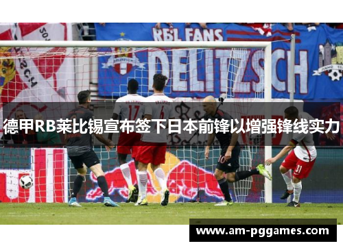 德甲RB莱比锡宣布签下日本前锋以增强锋线实力 德甲RB莱比锡宣布签下日本前锋以增强锋线实力