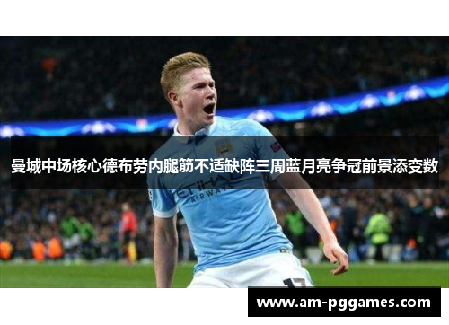 曼城中场核心德布劳内腿筋不适缺阵三周蓝月亮争冠前景添变数