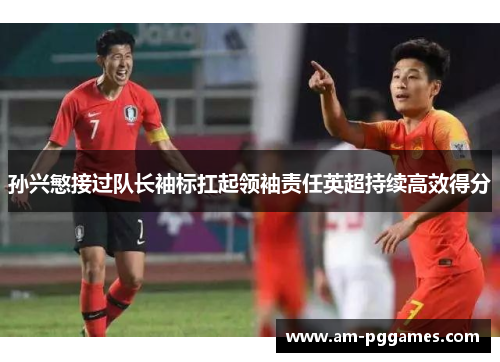 孙兴慜接过队长袖标扛起领袖责任英超持续高效得分