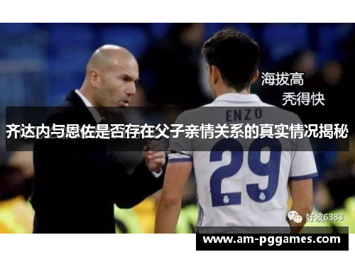 齐达内与恩佐是否存在父子亲情关系的真实情况揭秘