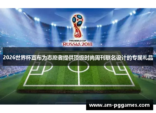 2026世界杯宣布为志愿者提供顶级时尚周刊联名设计的专属礼品