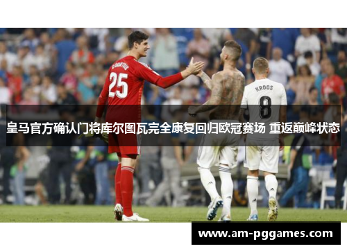 皇马官方确认门将库尔图瓦完全康复回归欧冠赛场 重返巅峰状态
