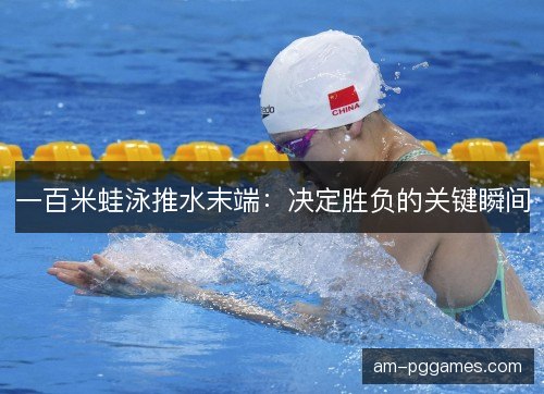 一百米蛙泳推水末端:决定胜负的关键瞬间 一百米蛙泳推水末端:决定胜负的关键瞬间