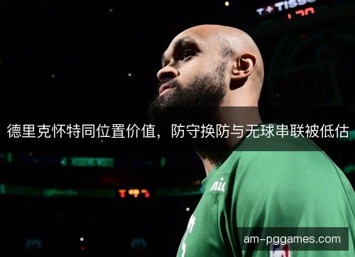 德里克怀特同位置价值，防守换防与无球串联被低估