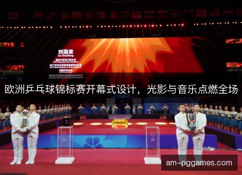 欧洲乒乓球锦标赛开幕式设计，光影与音乐点燃全场