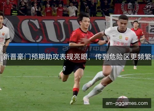 新晋豪门预期助攻表现亮眼，传到危险区更频繁