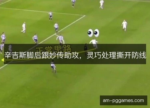 辛吉斯脚后跟妙传助攻，灵巧处理撕开防线