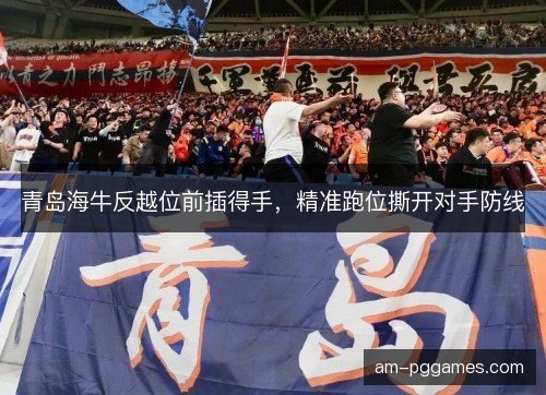 青岛海牛反越位前插得手,精准跑位撕开对手防线 青岛海牛反越位前插得手,精准跑位撕开对手防线