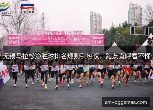 无锡马拉松净胜球排名规则引热议，跑友直呼看不懂